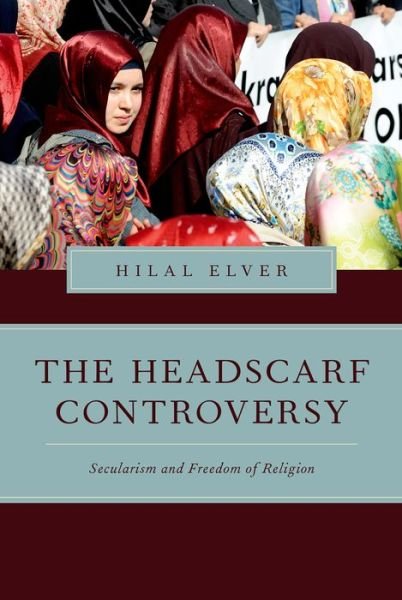 Cover for Elver, Hilal (Visiting Distinguished Professor, Global and International Studies, Visiting Distinguished Professor, Global and International Studies, University of California, Santa Barbara, Santa Barbara, CA, United States) · The Headscarf Controversy: Secularism and Freedom of Religion - Religion and Global Politics (Paperback Bog) (2014)