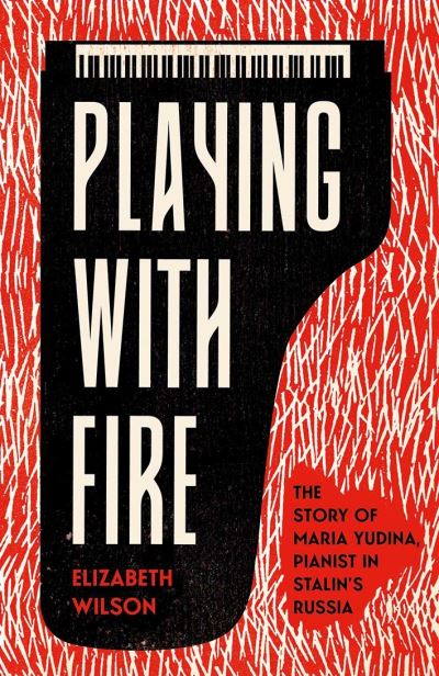 Cover for Elizabeth Wilson · Playing with Fire: The Story of Maria Yudina, Pianist in Stalin's Russia (Hardcover Book) (2022)