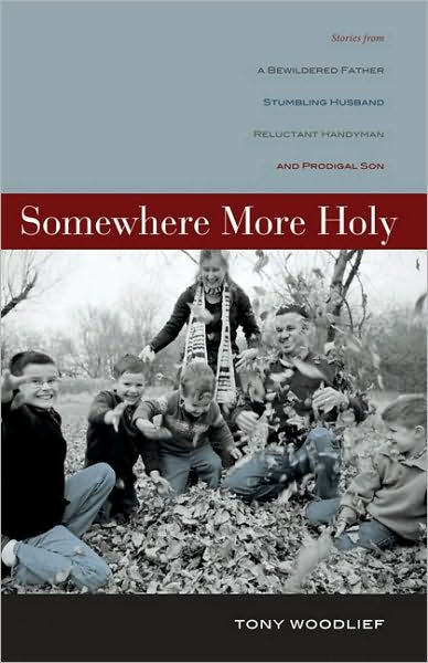 Cover for Tony Woodlief · Somewhere More Holy: Stories from a Bewildered Father, Stumbling Husband, Reluctant Handyman, and Prodigal Son (Paperback Book) (2010)