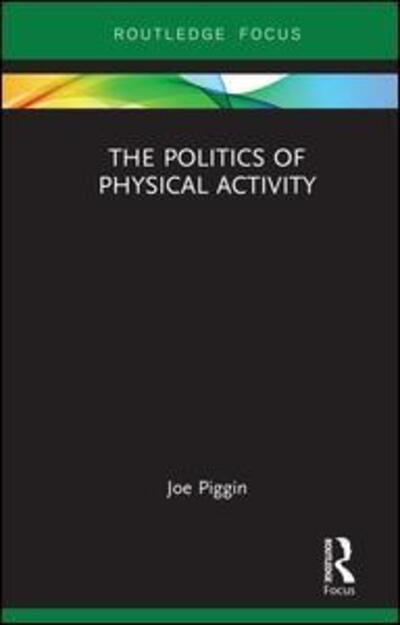 Cover for Piggin, Joe (Loughborough University, UK) · The Politics of Physical Activity - Routledge Research in Physical Activity and Health (Gebundenes Buch) (2019)