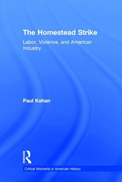 Cover for Paul Kahan · The Homestead Strike: Labor, Violence, and American Industry - Critical Moments in American History (Hardcover bog) (2013)