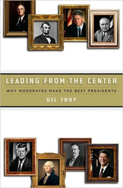 Cover for Gil Troy · Leading from the Center: Why Moderates Make the Best Presidents (Hardcover Book) (2008)