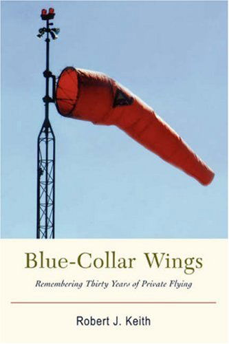 Blue-collar Wings: Remembering Thirty Years of Private Flying - Robert Keith - Książki - iUniverse, Inc. - 9780595859931 - 24 stycznia 2007