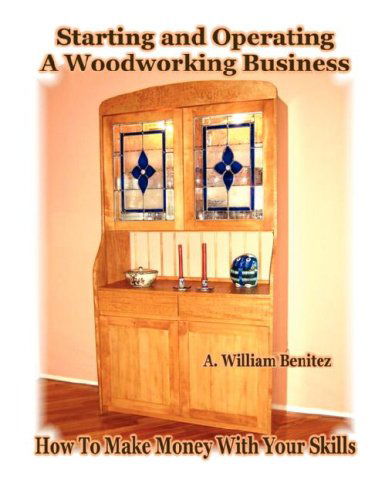 Cover for A. William Benitez · Starting and Operating a Woodworking Business: How to Make Money with Your Skills (Paperback Book) (2008)
