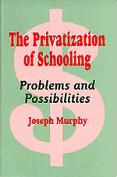 Cover for Joseph F. Murphy · The Privatization of Schooling: A Powerful Way to Change Schools and Enhance Learning (Hardcover Book) (1996)