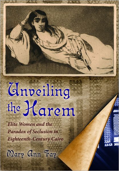 Cover for Mary Ann Fay · Unveiling the Harem: Elite Women and the Paradox of Seclusion in Eighteenth-Century Cairo - Middle East Studies Beyond Dominant Paradigms (Hardcover Book) (2012)