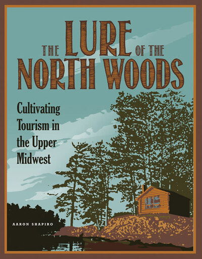 Cover for Aaron Shapiro · The Lure of the North Woods: Cultivating Tourism in the Upper Midwest (Paperback Book) (2013)