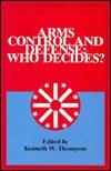 Cover for Kenneth W. Thompson · Arms Control and Defense: Who Decides? - The Alton Jones Foundation Series on Arms Control (Paperback Book) (1988)