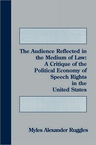 Cover for Myles Alexander Ruggles · The Audience Reflected in the Medium of Law: A Critique of the Political Economy of Speech Rights in the United States (Pocketbok) (1994)