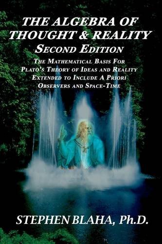 The Algebra of Thought & Reality: Second Edition: the Mathematical Basis for Plato's Theory of Ideas, and Reality Extended to Include a Priori Observers and Space-time - Stephen Blaha - Boeken - Pingree-Hill Publishing - 9780981904931 - 28 februari 2009