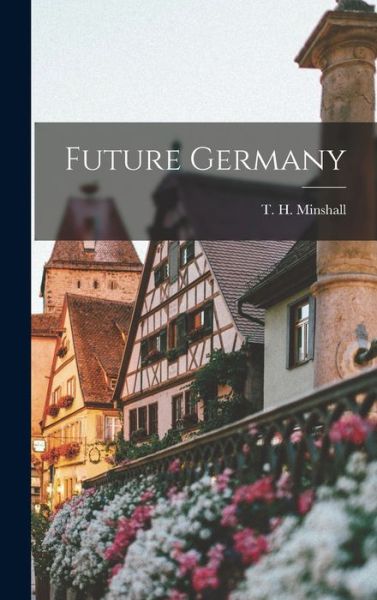 Cover for T H (Thomas Herbert) 1873- Minshall · Future Germany (Gebundenes Buch) (2021)