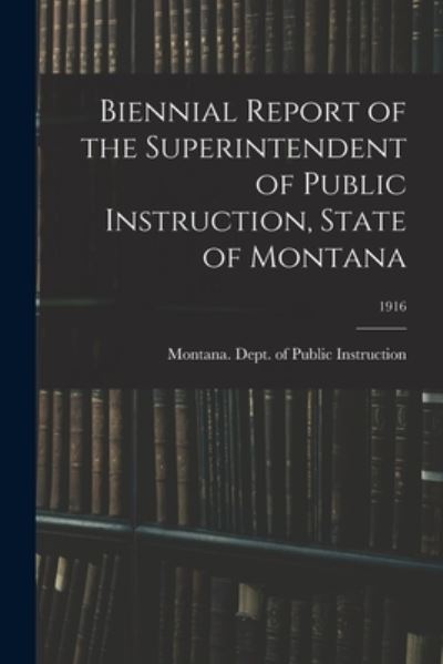 Cover for Montana Dept of Public Instruction · Biennial Report of the Superintendent of Public Instruction, State of Montana; 1916 (Paperback Book) (2021)