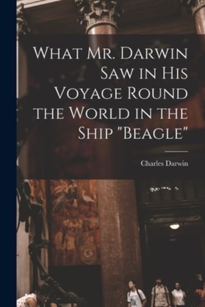 Cover for Charles Darwin · What Mr. Darwin Saw in His Voyage Round the World in the Ship Beagle (Book) (2022)