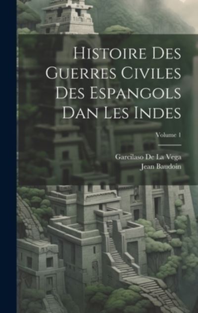 Cover for Garcilaso De La Vega · Histoire des Guerres Civiles des Espangols Dan les Indes; Volume 1 (Book) (2023)