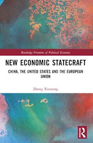 Cover for Xiaotong, Zhang (Shanghai, China) · New Economic Statecraft: China, the United States and the European Union - Routledge Frontiers of Political Economy (Paperback Book) (2024)