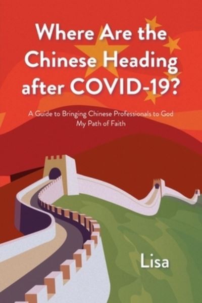 Where Are the Chinese Heading after COVID-19?: A Guide to Bringing Chinese Professionals to God: My Path of Faith - Lisa - Books - Christian Faith Publishing, Inc - 9781098092931 - August 2, 2021