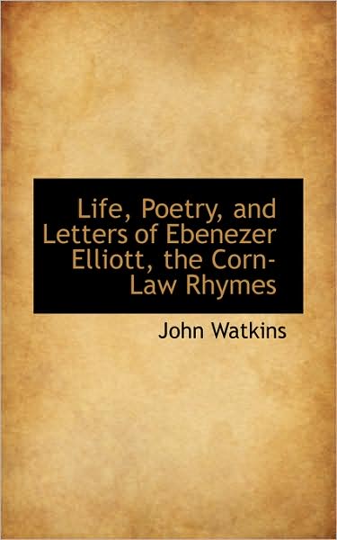 Cover for John Watkins · Life, Poetry, and Letters of Ebenezer Elliott, the Corn-law Rhymes (Taschenbuch) (2009)