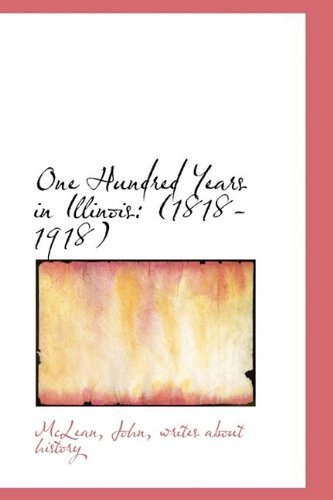 One Hundred Years in Illinois: (1818-1918) - Mclean - Livros - BiblioLife - 9781110367931 - 16 de maio de 2009