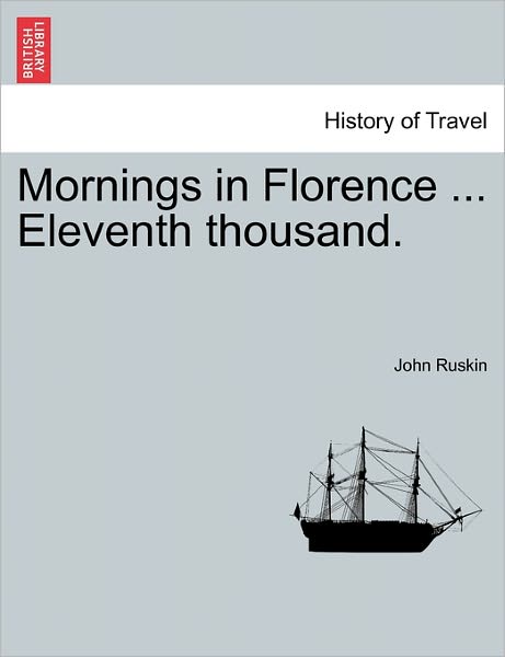 Mornings in Florence ... Eleventh Thousand. - John Ruskin - Books - British Library, Historical Print Editio - 9781240929931 - January 11, 2011