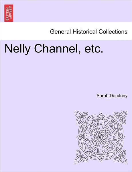 Nelly Channel, Etc. - Sarah Doudney - Bøger - British Library, Historical Print Editio - 9781241232931 - 1. marts 2011