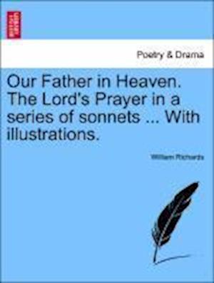 Cover for William Richards · Our Father in Heaven. the Lord's Prayer in a Series of Sonnets ... with Illustrations. (Paperback Book) (2011)