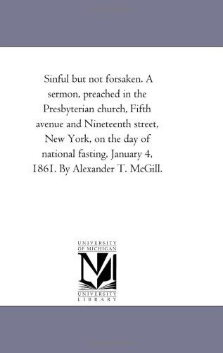 Sinful but Not Forsaken. a Sermon, Preached in the Presbyterian Church, Fifth Avenue and Nineteenth Street, New York, on the Day of National Fasting, January 4, 1861. by Alexander T. Mcgill. - Michigan Historical Reprint Series - Books - Scholarly Publishing Office, University - 9781418191931 - August 19, 2011