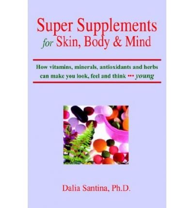 Cover for Dalia Santina · Super Supplements for Skin, Body &amp; Mind: How Vitamins, Minerals, Antioxidants and Herbs Can Make You Look, Feel and Think Young (Hardcover Book) (2004)