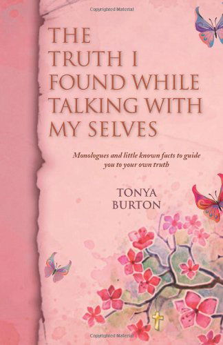 Cover for Tonya Burton · The Truth I Found While Talking with My Selves: Monologues and Little Known Facts to Guide You to Your Own Truth (Paperback Book) (2012)