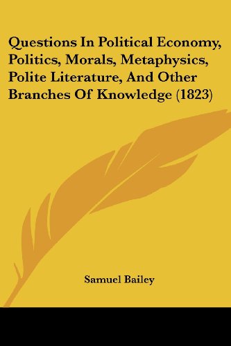 Cover for Samuel Bailey · Questions in Political Economy, Politics, Morals, Metaphysics, Polite Literature, and Other Branches of Knowledge (1823) (Paperback Book) (2008)