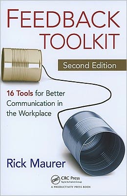 Feedback Toolkit: 16 Tools for Better Communication in the Workplace, Second Edition - Rick Maurer - Books - Taylor & Francis Inc - 9781439840931 - January 14, 2011