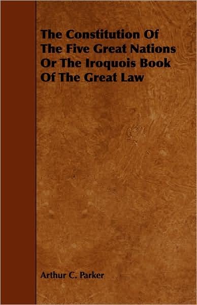 Cover for Arthur C. Parker · The Constitution Of The Five Great Nations Or The Iroquois Book Of The Great Law (Paperback Book) (2008)