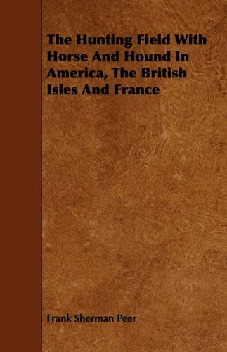 The Hunting Field with Horse and Hound in America, the British Isles and France - Frank Sherman Peer - Książki - Camp Press - 9781444646931 - 24 lipca 2009