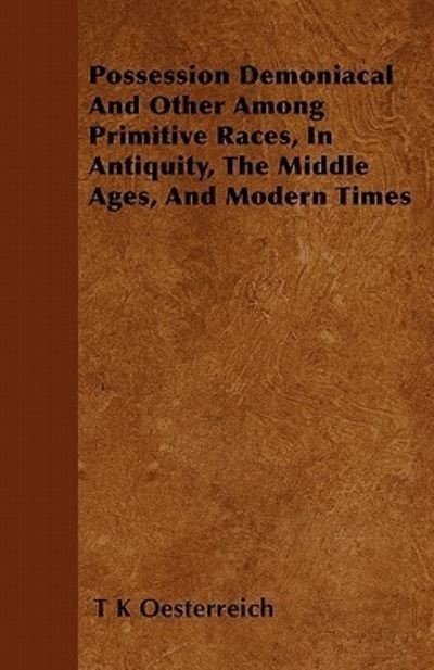 Cover for T K Oesterreich · Possession Demoniacal and Other Among Primitive Races, in Antiquity, the Middle Ages, and Modern Times (Paperback Bog) (2010)