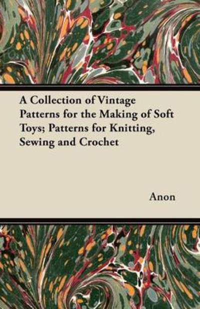 Cover for Anon · A Collection of Vintage Patterns for the Making of Soft Toys; Patterns for Knitting, Sewing and Crochet (Paperback Bog) (2012)