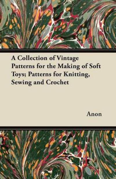 Cover for Anon · A Collection of Vintage Patterns for the Making of Soft Toys; Patterns for Knitting, Sewing and Crochet (Paperback Book) (2012)