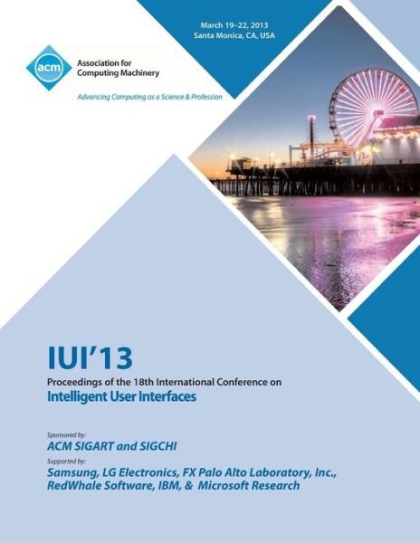 Iui 13 Proceedings of the 18th International Conference on Intelligent User Interfaces - Iui 13 Conference Committee - Livres - ACM - 9781450320931 - 15 juillet 2013