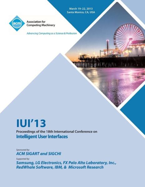 Iui 13 Proceedings of the 18th International Conference on Intelligent User Interfaces - Iui 13 Conference Committee - Books - ACM - 9781450320931 - July 15, 2013