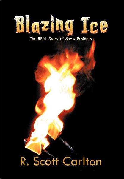 Cover for R Scott Carlton · Blazing Ice: the Real Story of Show Business (Hardcover Book) (2011)