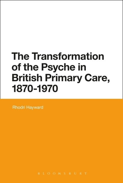 Cover for Hayward, Dr Rhodri (Queen Mary, University of London, UK) · The Transformation of the Psyche in British Primary Care, 1870-1970 (Paperback Book) (2015)