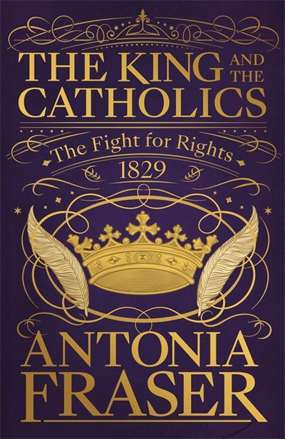 Cover for Lady Antonia Fraser · The King and the Catholics: The Fight for Rights 1829 (Hardcover Book) (2018)