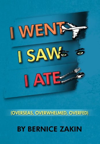 Cover for Bernice Zakin · I Went, I Saw, I Ate: (Overseas, Overwhelmed &amp; Overfed) (Hardcover Book) (2012)