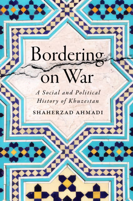 Cover for Shaherzad Ahmadi · Bordering on War: A Social and Political History of Khuzestan - Connected Histories of the Middle East and the Global South (Hardcover Book) (2024)