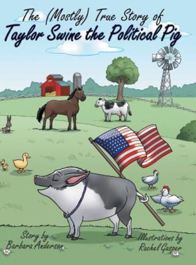 Cover for Barbara Anderson · The (Mostly) True Story of Taylor Swine the Political Pig (Hardcover Book) (2018)