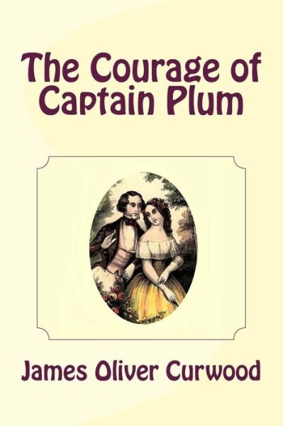 The Courage of Captain Plum - James Oliver Curwood - Książki - Createspace - 9781481911931 - 3 października 2013