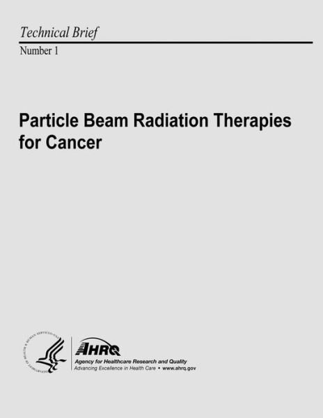 Cover for U S Department of Heal Human Services · Particle Beam Radiation Therapies for Cancer: Technical Brief Number 1 (Paperback Book) (2013)