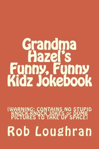 Cover for Rob Loughran · Grandma Hazel's Funny, Funny Kidz Jokebook: [warning: Contains No Stupid Knock-knock Jokes or Dumb Pictures to Take Up Space] (Paperback Book) (2013)