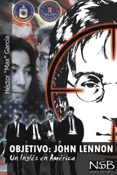 Objetivo: John Lennon. Un Ingles en America: El Asesinato De John Lennon Sigue Siendo Un Misterio. Hay Muchas Tesis Que Tratan D - Hector Garcia - Books - Createspace - 9781494456931 - December 11, 2013