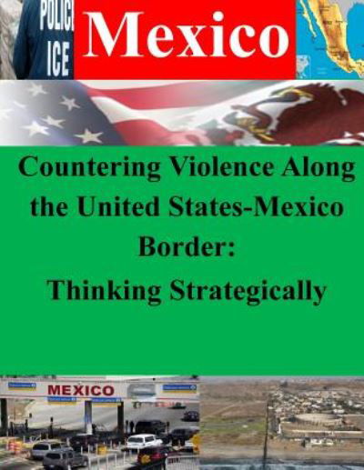 Countering Violence Along the United States-mexico Border: Thinking Strategically - Department of Homeland Security - Livros - Createspace - 9781500414931 - 5 de julho de 2014