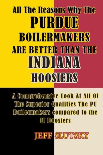 Cover for Jeff Slutsky · All the Reasons Why the Purdue Boilermakers Are Better Than the Indiana Hoosiers: a Comprehensive Look at All of the Superior Qualities the Pu Boilerm (Paperback Bog) (2014)