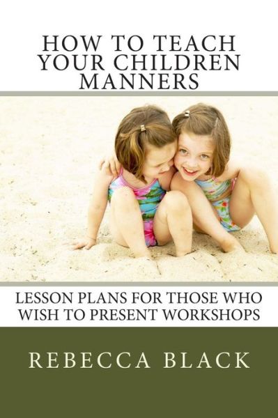 How to Teach Your Children Manners: Lesson Plans for Those Who Wish to Present Workshops - Rebecca Black - Books - Createspace - 9781500865931 - August 18, 2014